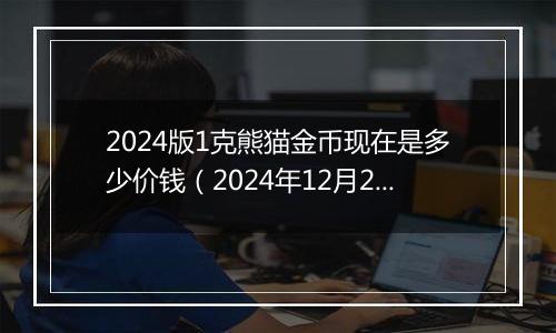 2024版1克熊猫金币现在是多少价钱（2024年12月24日）