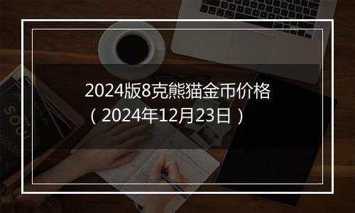 2024版8克熊猫金币价格（2024年12月23日）