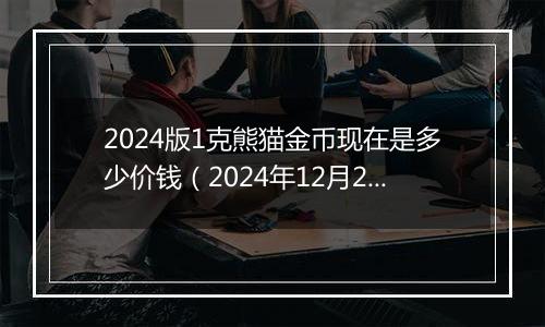 2024版1克熊猫金币现在是多少价钱（2024年12月20日）