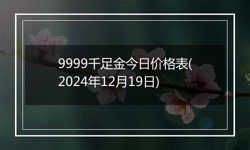 9999千足金今日价格表(2024年12月19日)