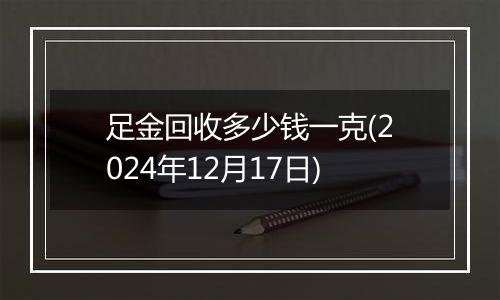 足金回收多少钱一克(2024年12月17日)