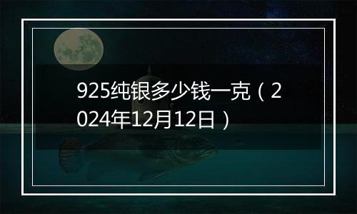 925纯银多少钱一克（2024年12月12日）