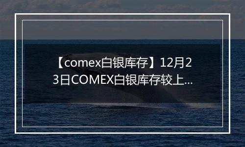 【comex白银库存】12月23日COMEX白银库存较上一日增持