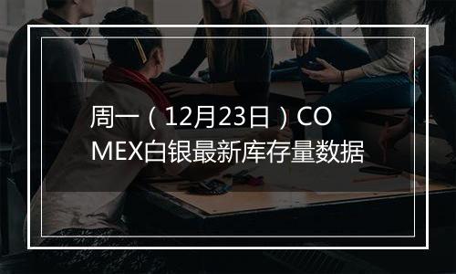 周一(12月23日)COMEX白银最新库存量数据