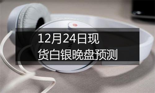 12月24日现货白银晚盘预测