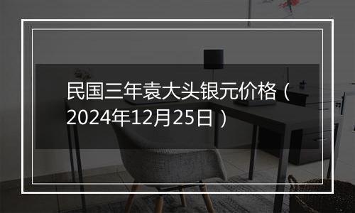 民国三年袁大头银元价格(2024年12月25日)