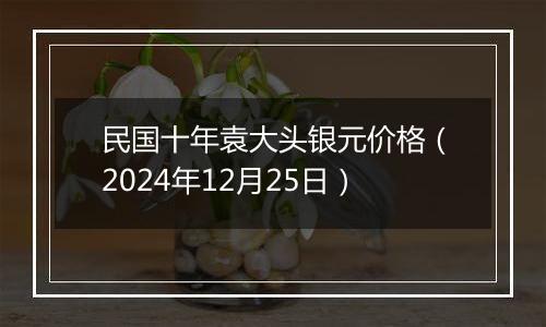 民国十年袁大头银元价格(2024年12月25日)