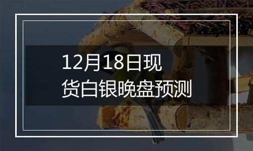 12月18日现货白银晚盘预测