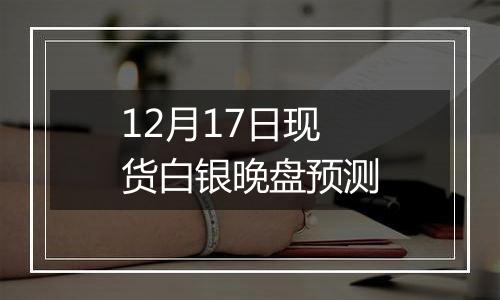 12月17日现货白银晚盘预测