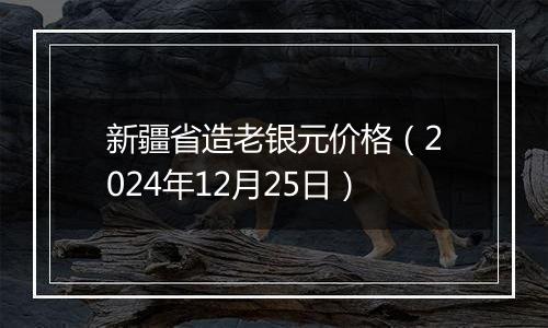 新疆省造老银元价格(2024年12月25日)