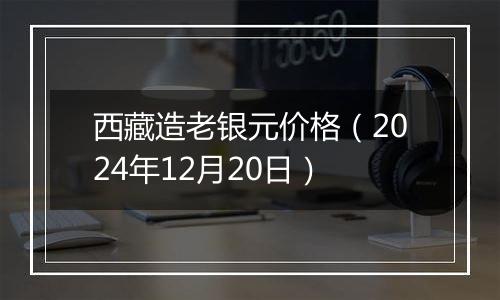 西藏造老银元价格(2024年12月20日)