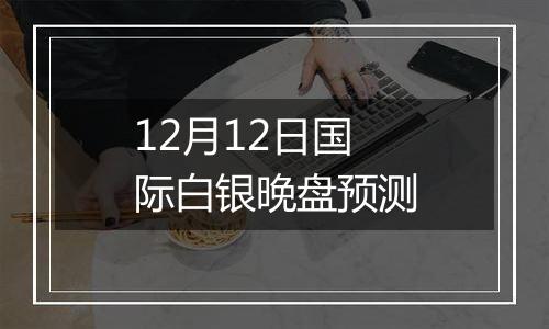 12月12日国际白银晚盘预测