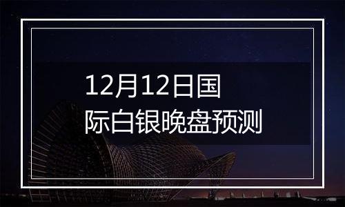 12月12日国际白银晚盘预测