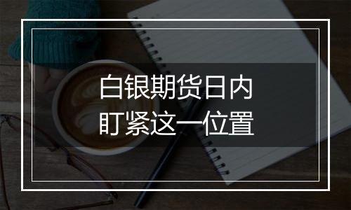 白银期货日内盯紧这一位置