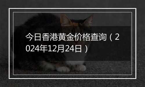 今日香港黄金价格查询(2024年12月24日)
