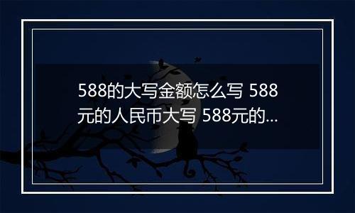 588的大写金额怎么写 588元的人民币大写 588元的数字大写