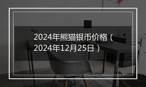 2024年熊猫银币价格(2024年12月25日)