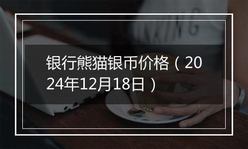银行熊猫银币价格(2024年12月18日)