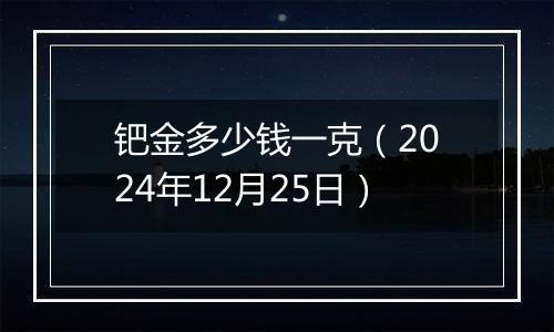钯金多少钱一克(2024年12月25日)
