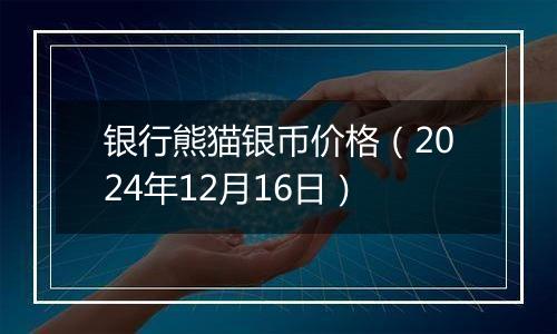 银行熊猫银币价格(2024年12月16日)