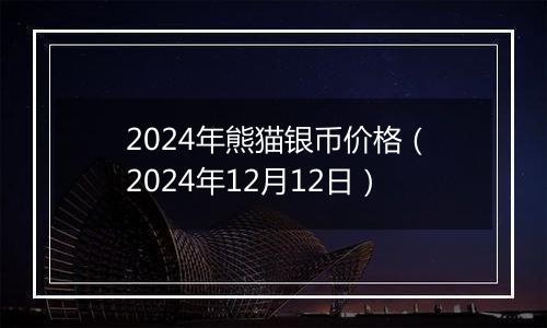 2024年熊猫银币价格(2024年12月12日)