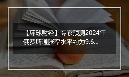 【环球财经】专家预测2024年俄罗斯通胀率水平约为9.6%-9.8%