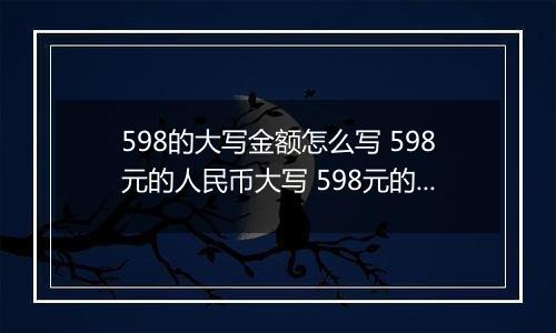 598的大写金额怎么写 598元的人民币大写 598元的数字大写