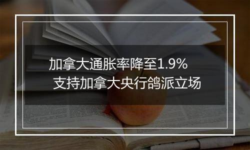 加拿大通胀率降至1.9% 支持加拿大央行鸽派立场
