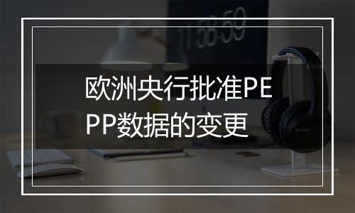 欧洲央行批准PEPP数据的变更