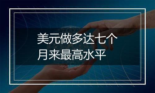美元做多达七个月来最高水平