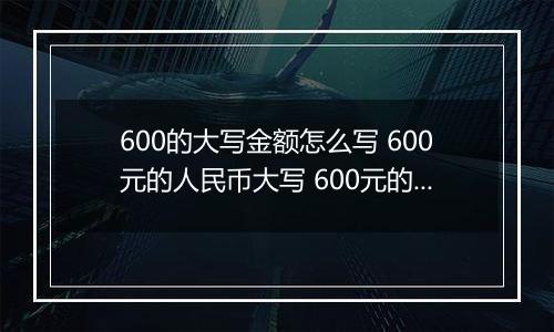 600的大写金额怎么写 600元的人民币大写 600元的数字大写