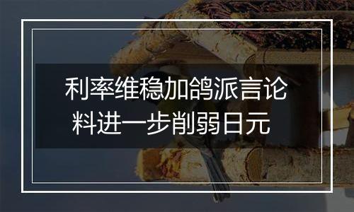 利率维稳加鸽派言论 料进一步削弱日元