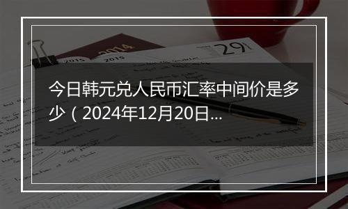今日韩元兑人民币汇率中间价是多少(2024年12月20日)