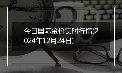 今日国际金价实时行情(2024年12月24日)