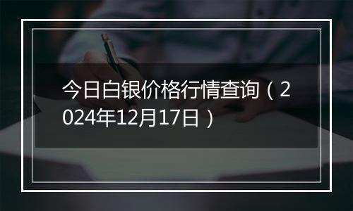 今日白银价格行情查询(2024年12月17日)