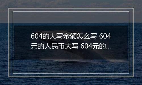 604的大写金额怎么写 604元的人民币大写 604元的数字大写