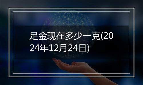 足金现在多少一克(2024年12月24日)