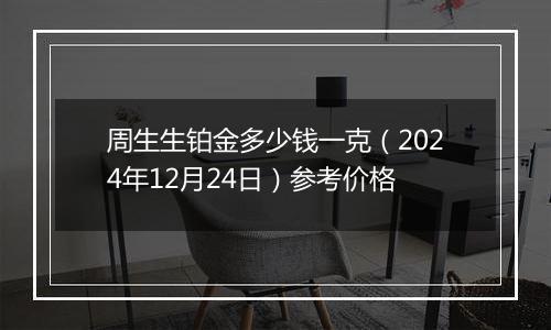 周生生铂金多少钱一克(2024年12月24日)参考价格