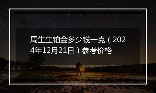 周生生铂金多少钱一克(2024年12月21日)参考价格