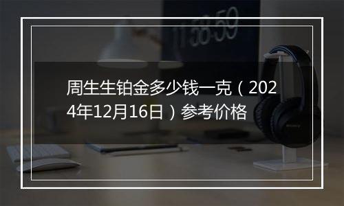 周生生铂金多少钱一克(2024年12月16日)参考价格