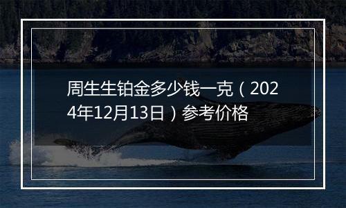 周生生铂金多少钱一克（2024年12月13日）参考价格