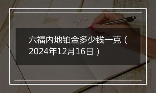 六福内地铂金多少钱一克(2024年12月16日)