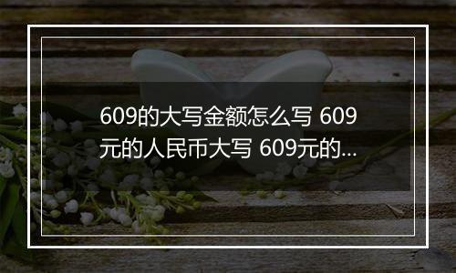 609的大写金额怎么写 609元的人民币大写 609元的数字大写