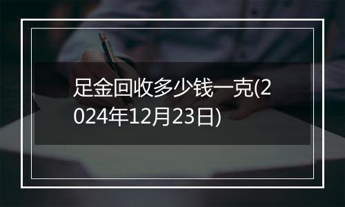 足金回收多少钱一克(2024年12月23日)