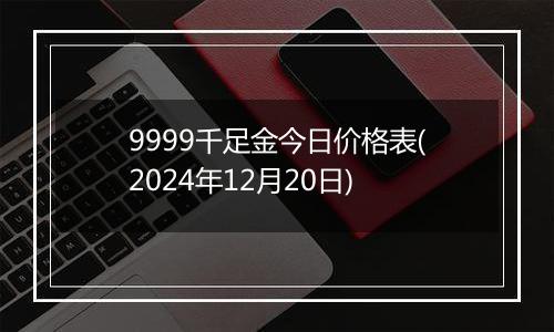 9999千足金今日价格表(2024年12月20日)