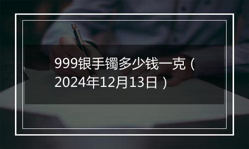 999银手镯多少钱一克(2024年12月13日)