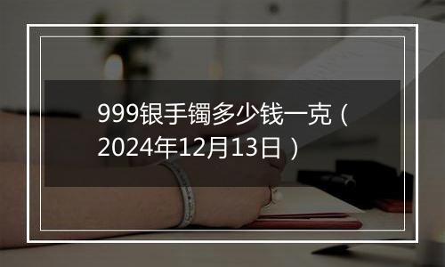 999银手镯多少钱一克(2024年12月13日)