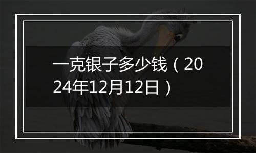 一克银子多少钱（2024年12月12日）