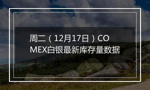 周二(12月17日)COMEX白银最新库存量数据