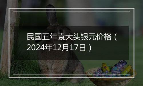民国五年袁大头银元价格(2024年12月17日)